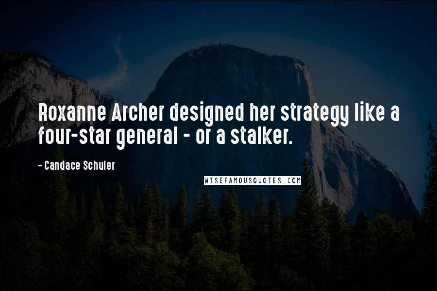 Candace Schuler Quotes: Roxanne Archer designed her strategy like a four-star general - or a stalker.