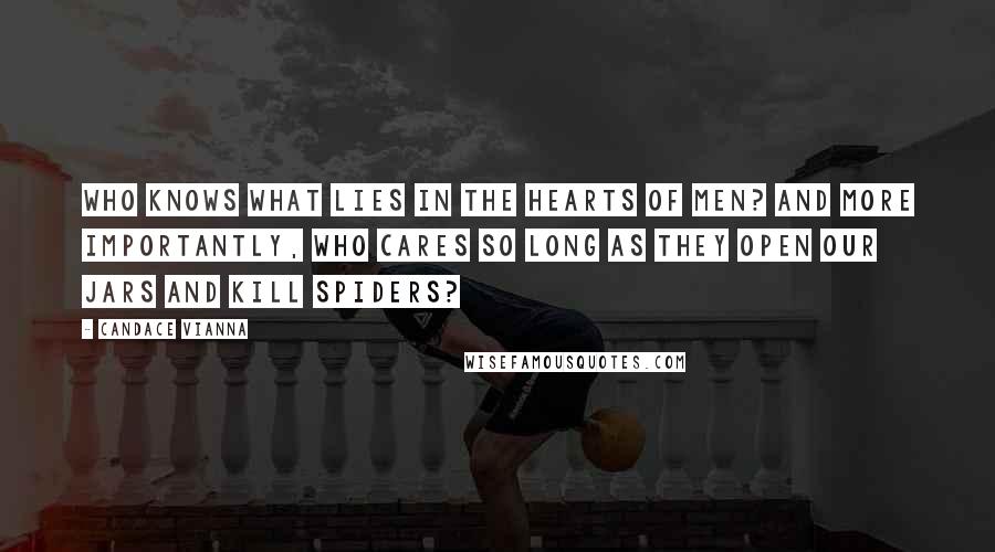 Candace Vianna Quotes: Who knows what lies in the hearts of men? And more importantly, who cares so long as they open our jars and kill spiders?