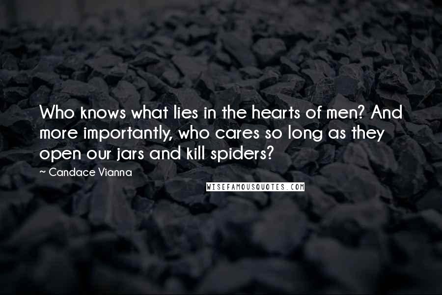 Candace Vianna Quotes: Who knows what lies in the hearts of men? And more importantly, who cares so long as they open our jars and kill spiders?