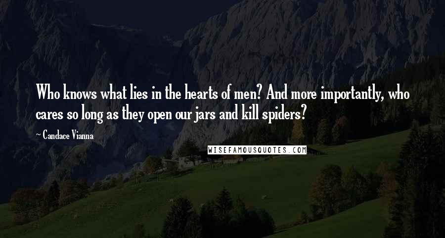 Candace Vianna Quotes: Who knows what lies in the hearts of men? And more importantly, who cares so long as they open our jars and kill spiders?