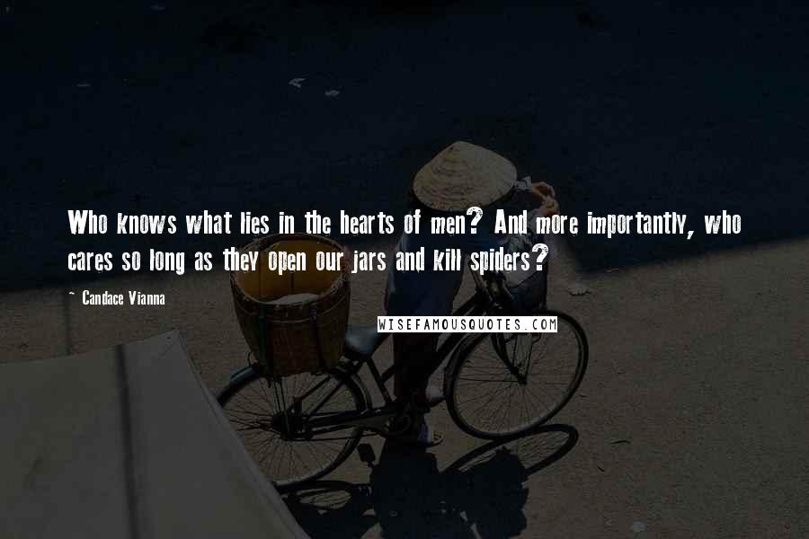 Candace Vianna Quotes: Who knows what lies in the hearts of men? And more importantly, who cares so long as they open our jars and kill spiders?