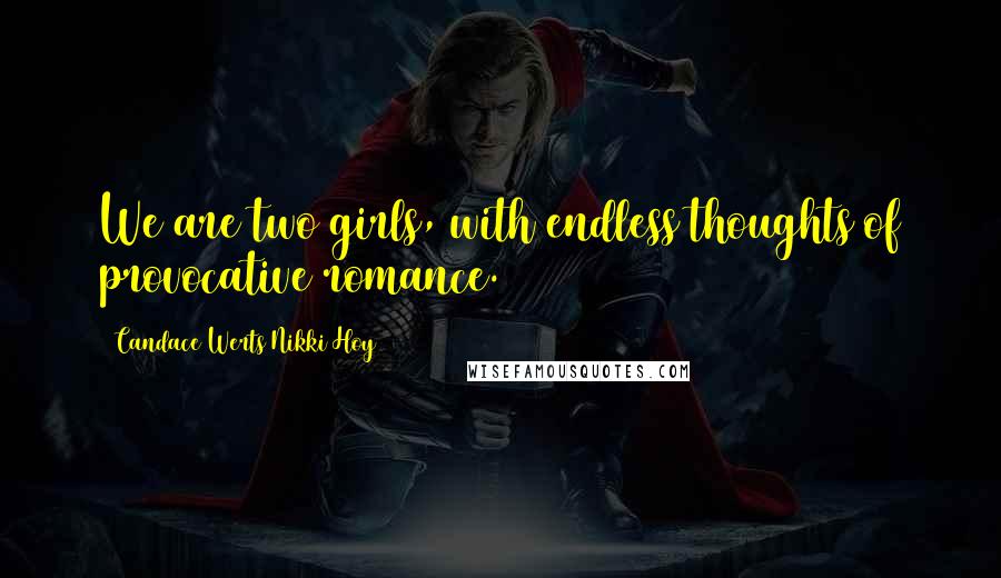 Candace Werts Nikki Hoy Quotes: We are two girls, with endless thoughts of provocative romance.