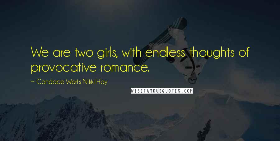 Candace Werts Nikki Hoy Quotes: We are two girls, with endless thoughts of provocative romance.