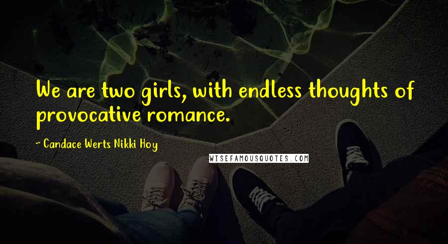 Candace Werts Nikki Hoy Quotes: We are two girls, with endless thoughts of provocative romance.