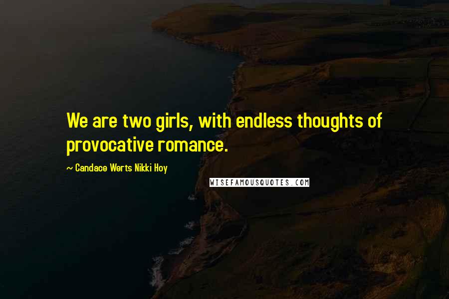 Candace Werts Nikki Hoy Quotes: We are two girls, with endless thoughts of provocative romance.