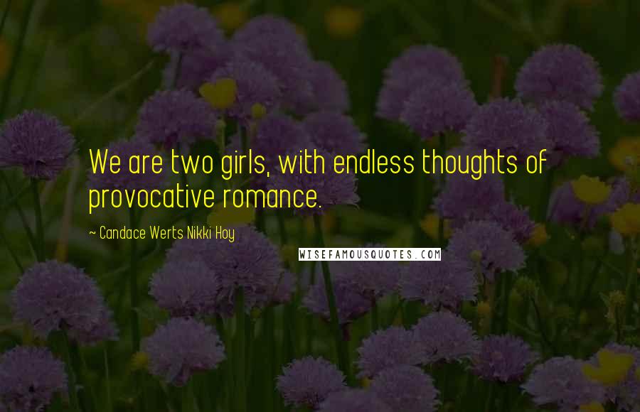 Candace Werts Nikki Hoy Quotes: We are two girls, with endless thoughts of provocative romance.