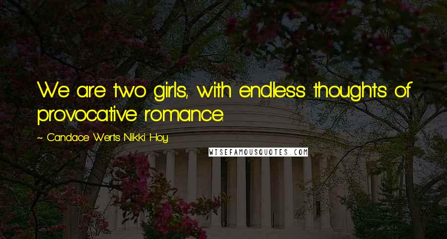Candace Werts Nikki Hoy Quotes: We are two girls, with endless thoughts of provocative romance.