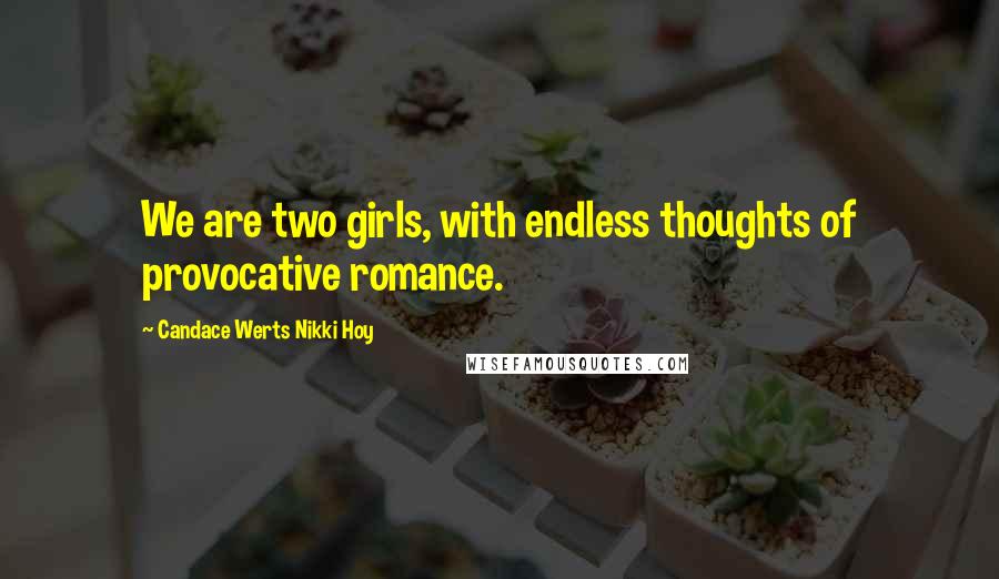 Candace Werts Nikki Hoy Quotes: We are two girls, with endless thoughts of provocative romance.