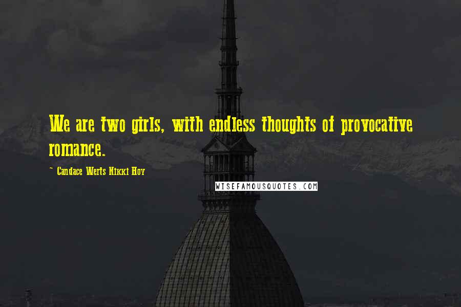 Candace Werts Nikki Hoy Quotes: We are two girls, with endless thoughts of provocative romance.