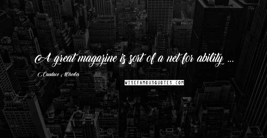 Candace Wheeler Quotes: A great magazine is sort of a net for ability ...