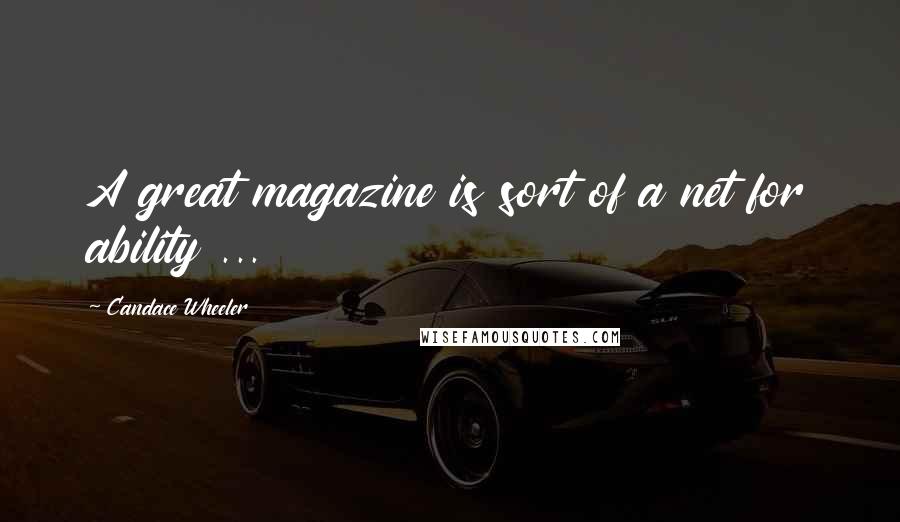 Candace Wheeler Quotes: A great magazine is sort of a net for ability ...