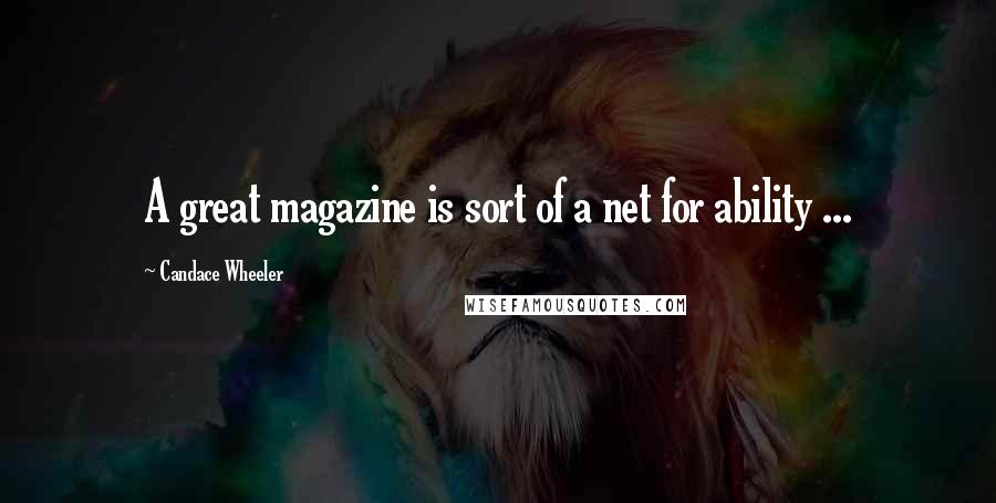 Candace Wheeler Quotes: A great magazine is sort of a net for ability ...