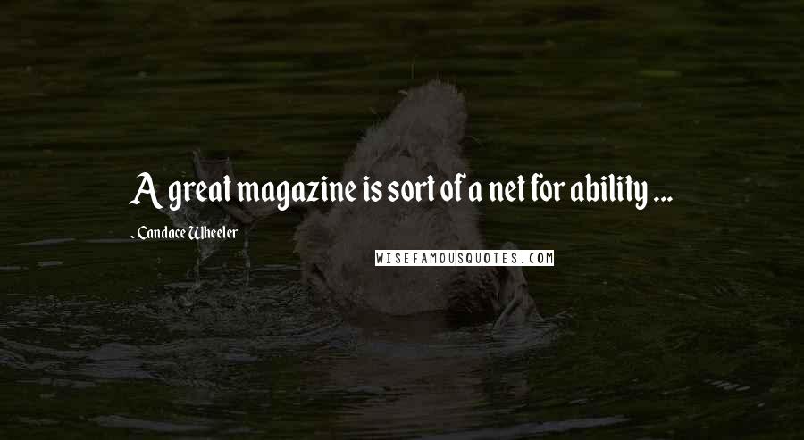 Candace Wheeler Quotes: A great magazine is sort of a net for ability ...