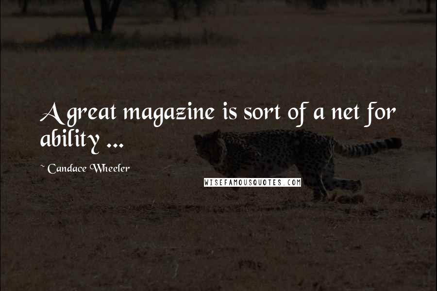 Candace Wheeler Quotes: A great magazine is sort of a net for ability ...