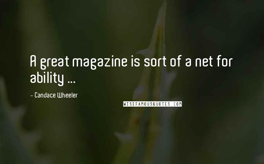 Candace Wheeler Quotes: A great magazine is sort of a net for ability ...
