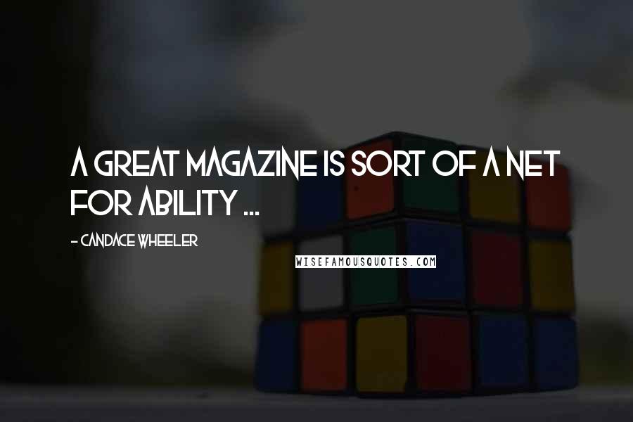 Candace Wheeler Quotes: A great magazine is sort of a net for ability ...
