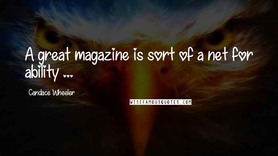 Candace Wheeler Quotes: A great magazine is sort of a net for ability ...