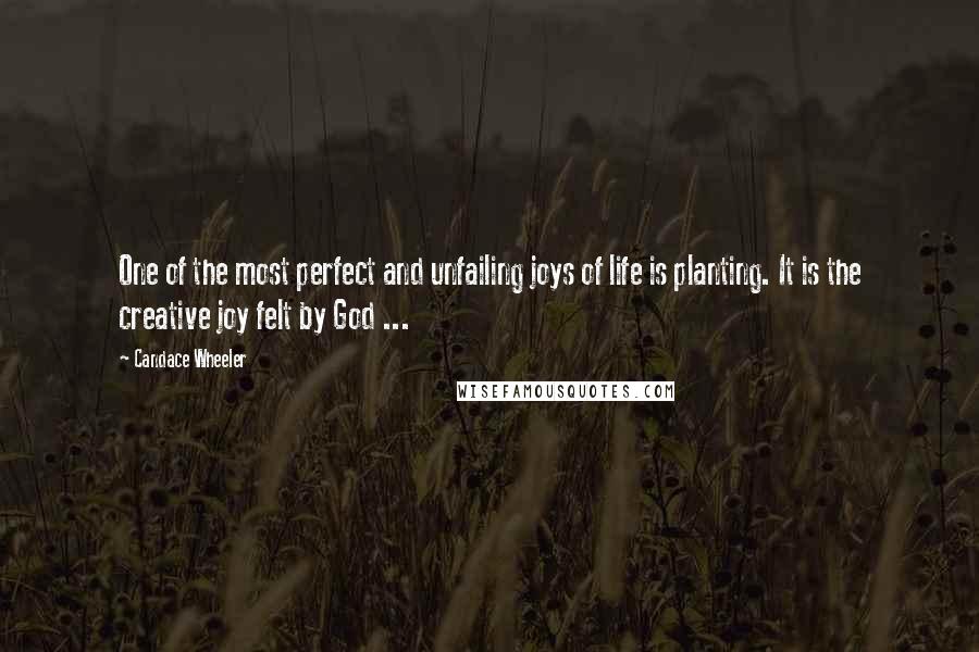 Candace Wheeler Quotes: One of the most perfect and unfailing joys of life is planting. It is the creative joy felt by God ...