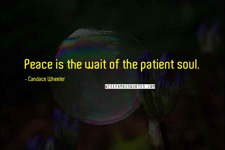 Candace Wheeler Quotes: Peace is the wait of the patient soul.