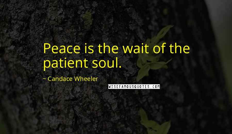 Candace Wheeler Quotes: Peace is the wait of the patient soul.