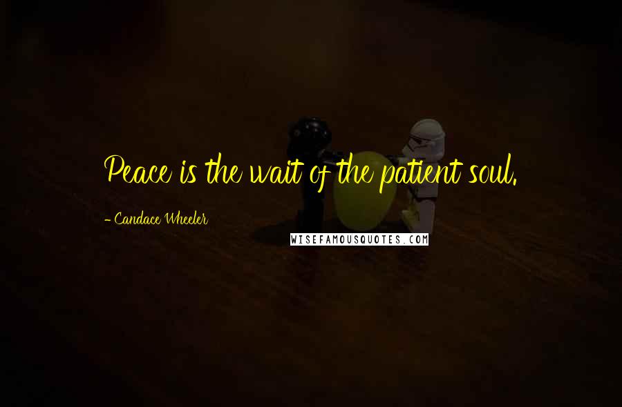 Candace Wheeler Quotes: Peace is the wait of the patient soul.