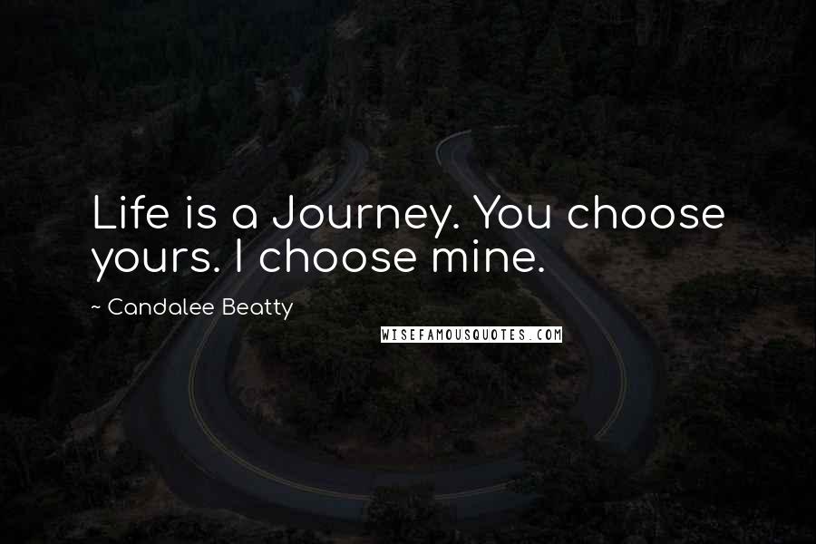 Candalee Beatty Quotes: Life is a Journey. You choose yours. I choose mine.