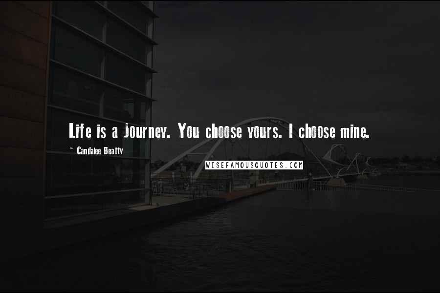 Candalee Beatty Quotes: Life is a Journey. You choose yours. I choose mine.