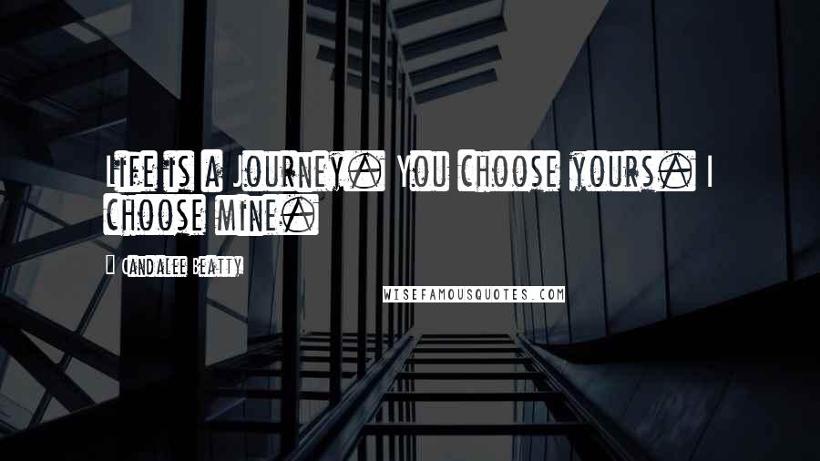 Candalee Beatty Quotes: Life is a Journey. You choose yours. I choose mine.