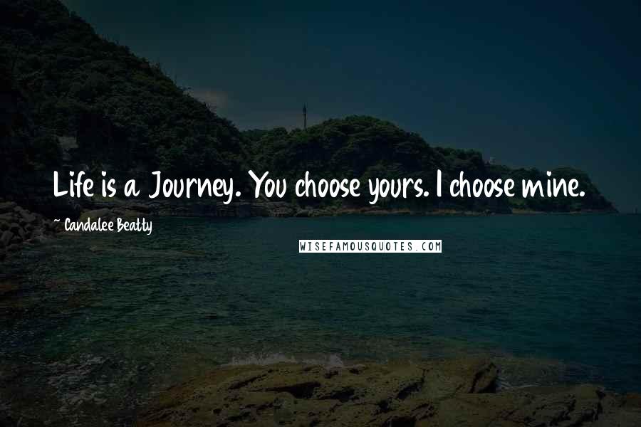 Candalee Beatty Quotes: Life is a Journey. You choose yours. I choose mine.