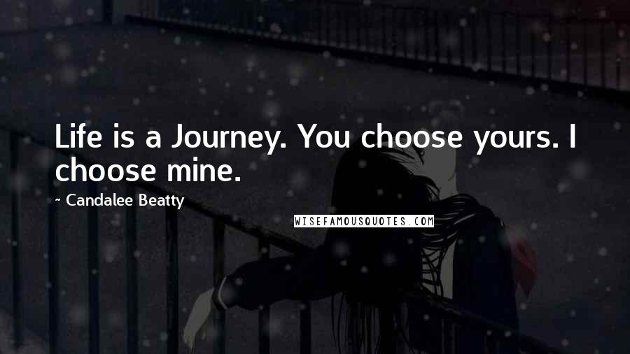 Candalee Beatty Quotes: Life is a Journey. You choose yours. I choose mine.