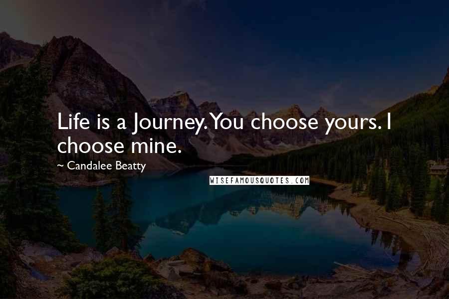 Candalee Beatty Quotes: Life is a Journey. You choose yours. I choose mine.