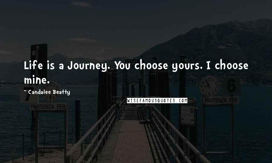 Candalee Beatty Quotes: Life is a Journey. You choose yours. I choose mine.