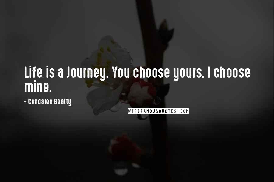 Candalee Beatty Quotes: Life is a Journey. You choose yours. I choose mine.