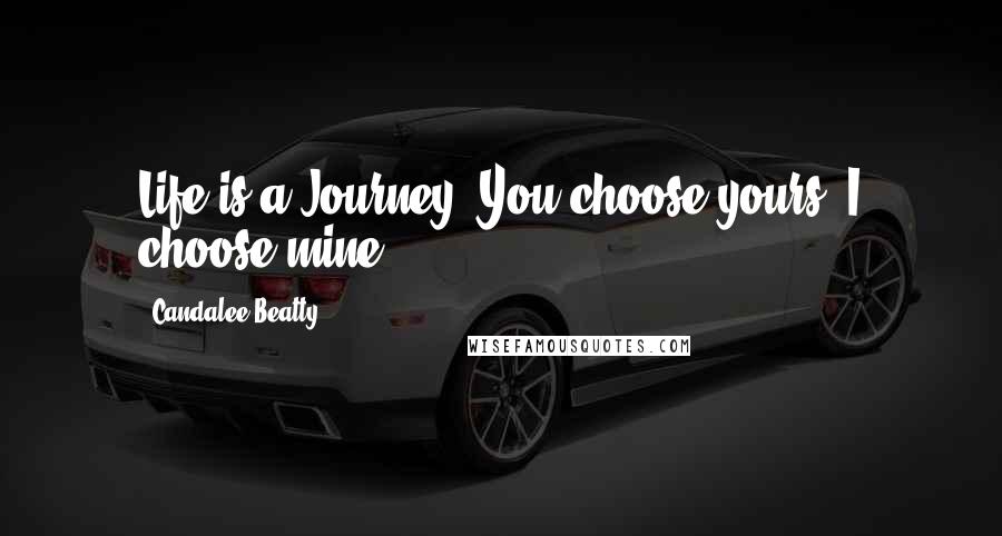 Candalee Beatty Quotes: Life is a Journey. You choose yours. I choose mine.