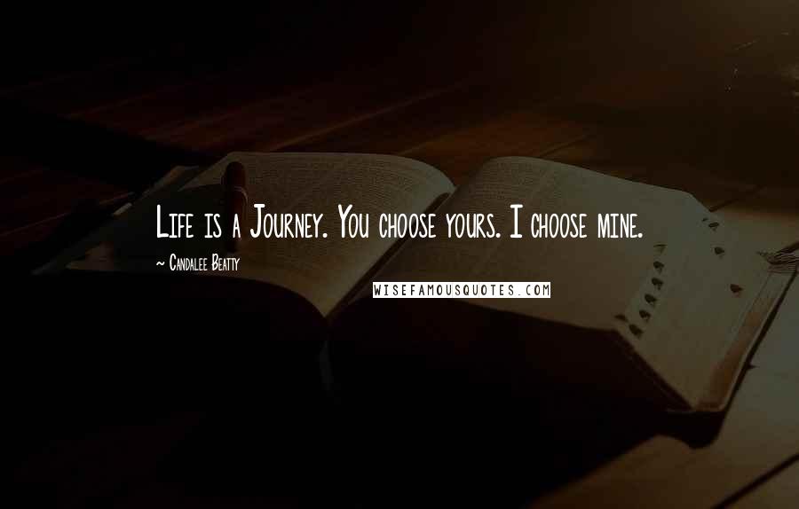 Candalee Beatty Quotes: Life is a Journey. You choose yours. I choose mine.