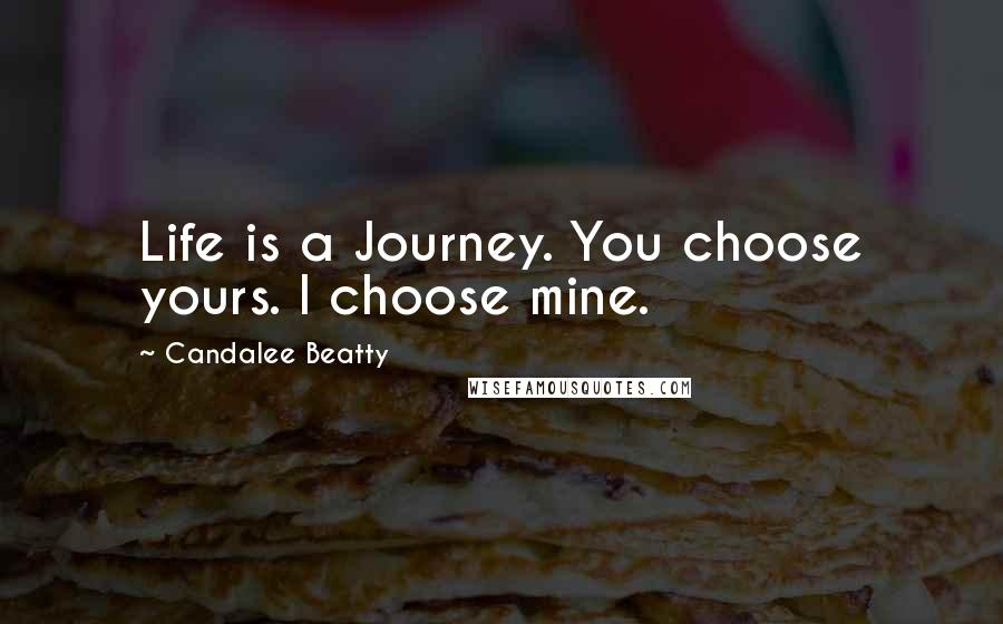 Candalee Beatty Quotes: Life is a Journey. You choose yours. I choose mine.