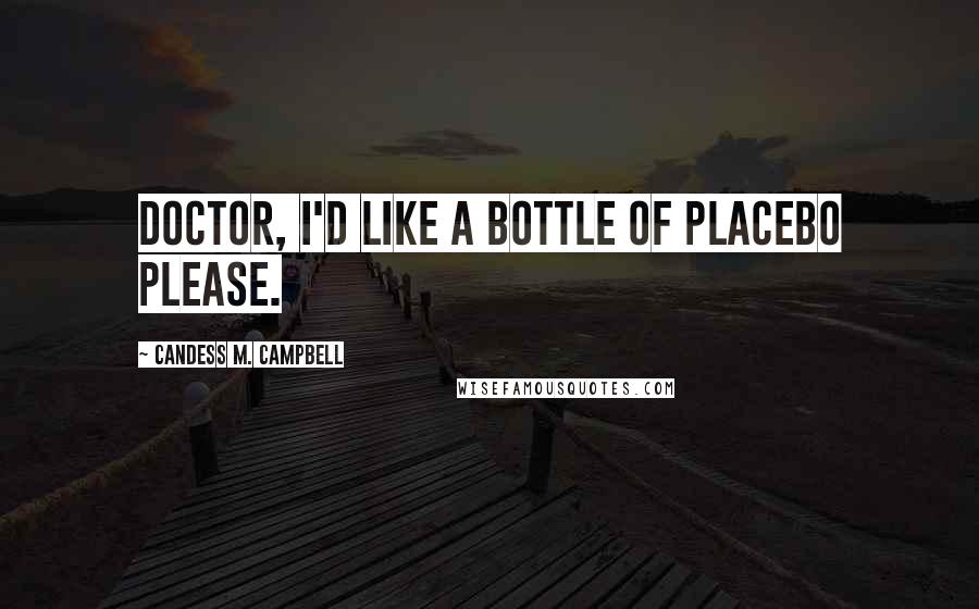 Candess M. Campbell Quotes: Doctor, I'd like a bottle of placebo please.