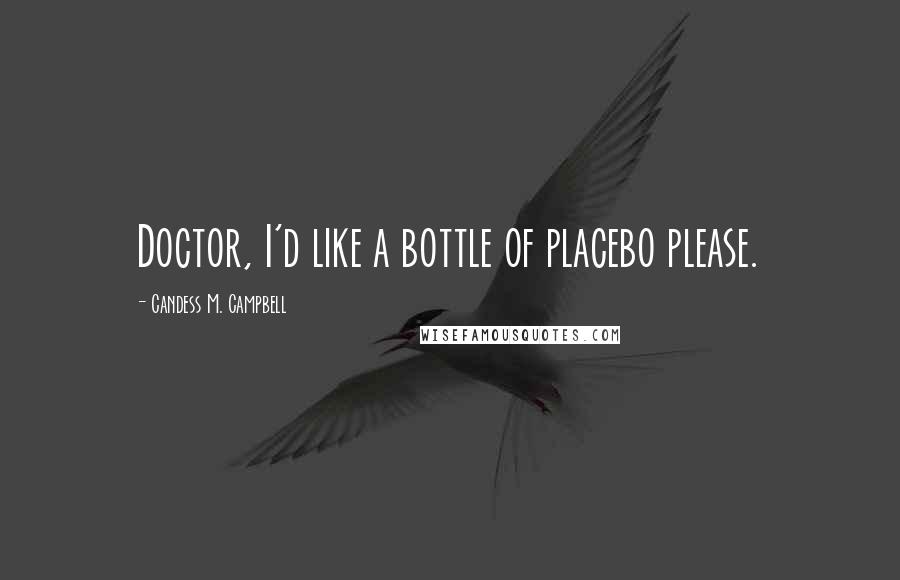 Candess M. Campbell Quotes: Doctor, I'd like a bottle of placebo please.
