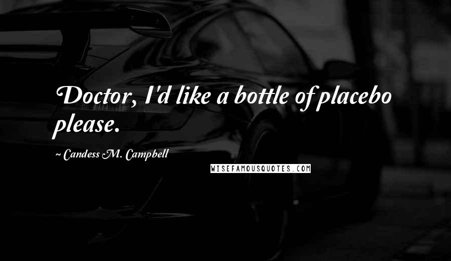 Candess M. Campbell Quotes: Doctor, I'd like a bottle of placebo please.