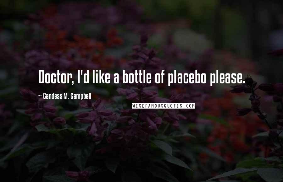 Candess M. Campbell Quotes: Doctor, I'd like a bottle of placebo please.