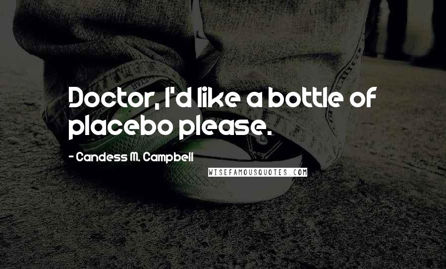 Candess M. Campbell Quotes: Doctor, I'd like a bottle of placebo please.