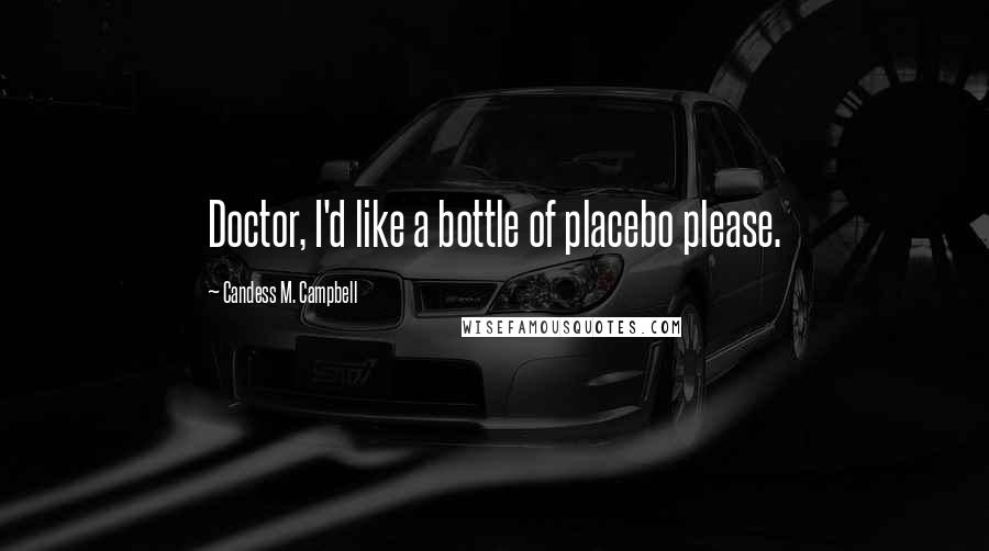 Candess M. Campbell Quotes: Doctor, I'd like a bottle of placebo please.