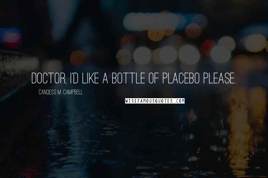 Candess M. Campbell Quotes: Doctor, I'd like a bottle of placebo please.