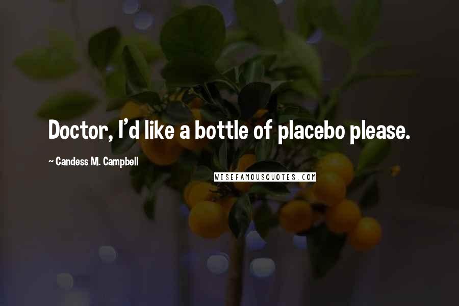 Candess M. Campbell Quotes: Doctor, I'd like a bottle of placebo please.