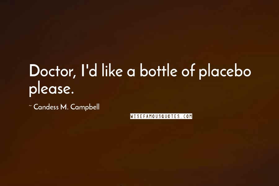 Candess M. Campbell Quotes: Doctor, I'd like a bottle of placebo please.