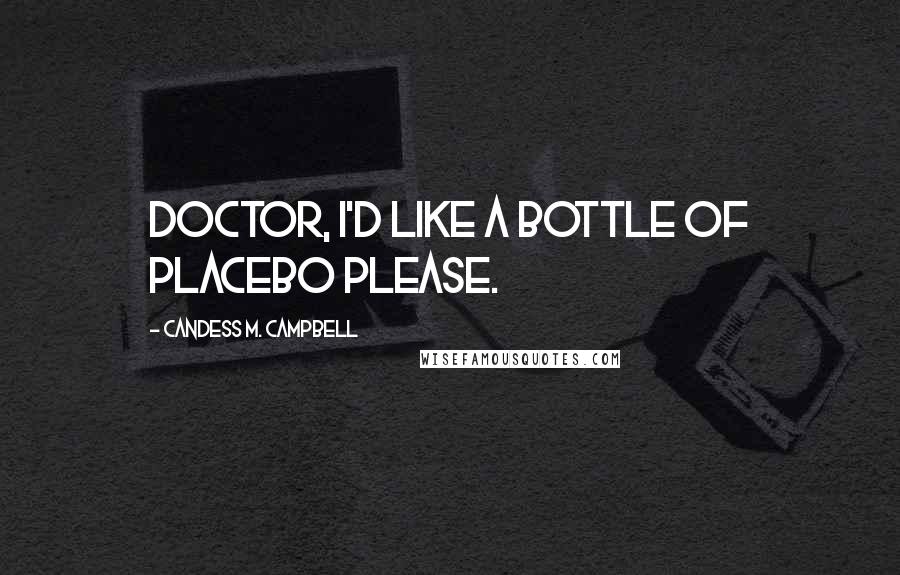 Candess M. Campbell Quotes: Doctor, I'd like a bottle of placebo please.