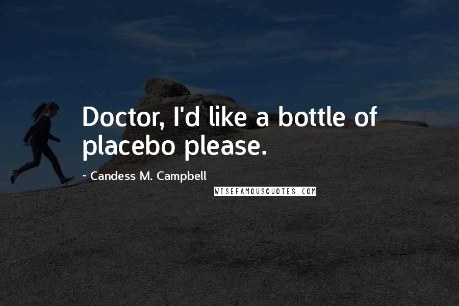 Candess M. Campbell Quotes: Doctor, I'd like a bottle of placebo please.