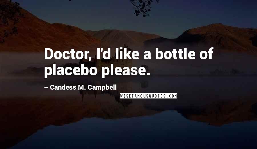 Candess M. Campbell Quotes: Doctor, I'd like a bottle of placebo please.