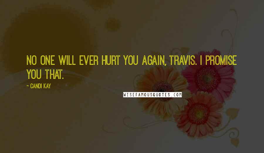 Candi Kay Quotes: No one will ever hurt you again, Travis. I promise you that.