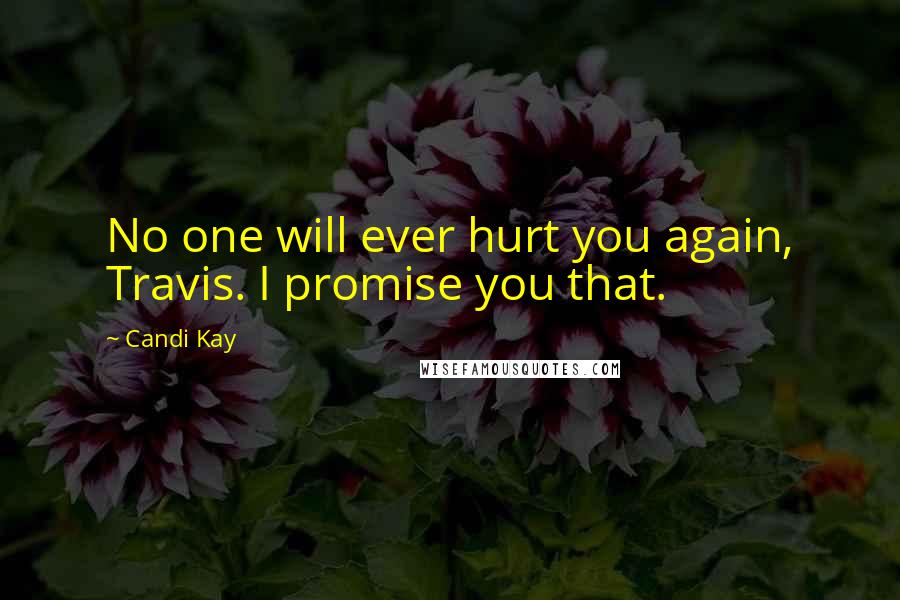 Candi Kay Quotes: No one will ever hurt you again, Travis. I promise you that.